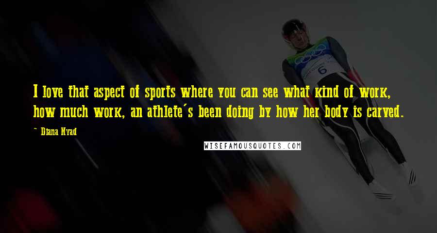 Diana Nyad Quotes: I love that aspect of sports where you can see what kind of work, how much work, an athlete's been doing by how her body is carved.