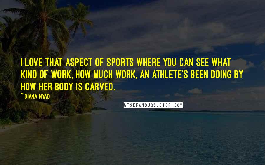 Diana Nyad Quotes: I love that aspect of sports where you can see what kind of work, how much work, an athlete's been doing by how her body is carved.