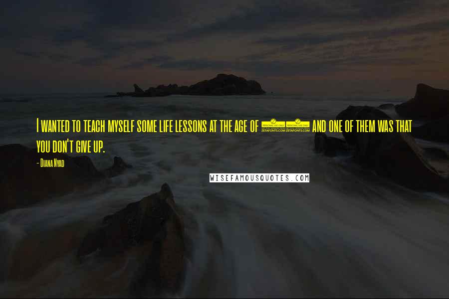 Diana Nyad Quotes: I wanted to teach myself some life lessons at the age of 60 and one of them was that you don't give up.