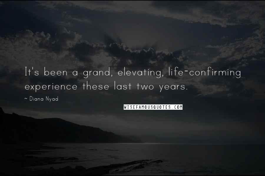 Diana Nyad Quotes: It's been a grand, elevating, life-confirming experience these last two years.