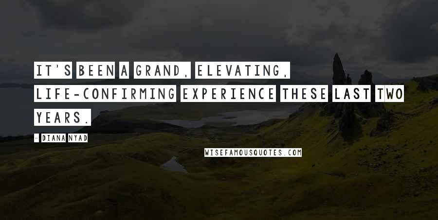 Diana Nyad Quotes: It's been a grand, elevating, life-confirming experience these last two years.