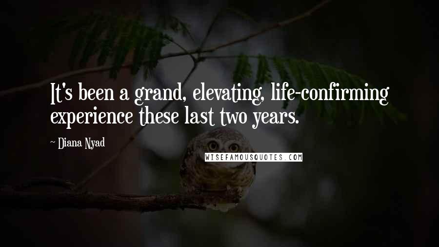 Diana Nyad Quotes: It's been a grand, elevating, life-confirming experience these last two years.