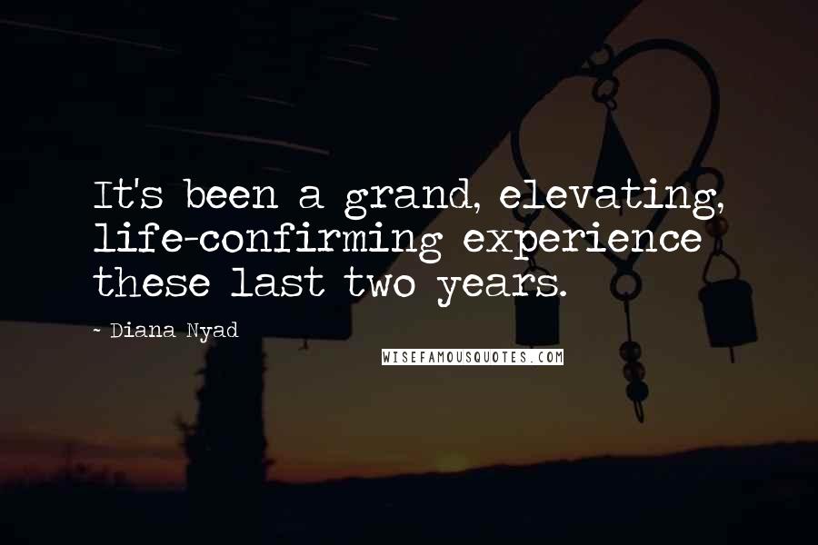 Diana Nyad Quotes: It's been a grand, elevating, life-confirming experience these last two years.