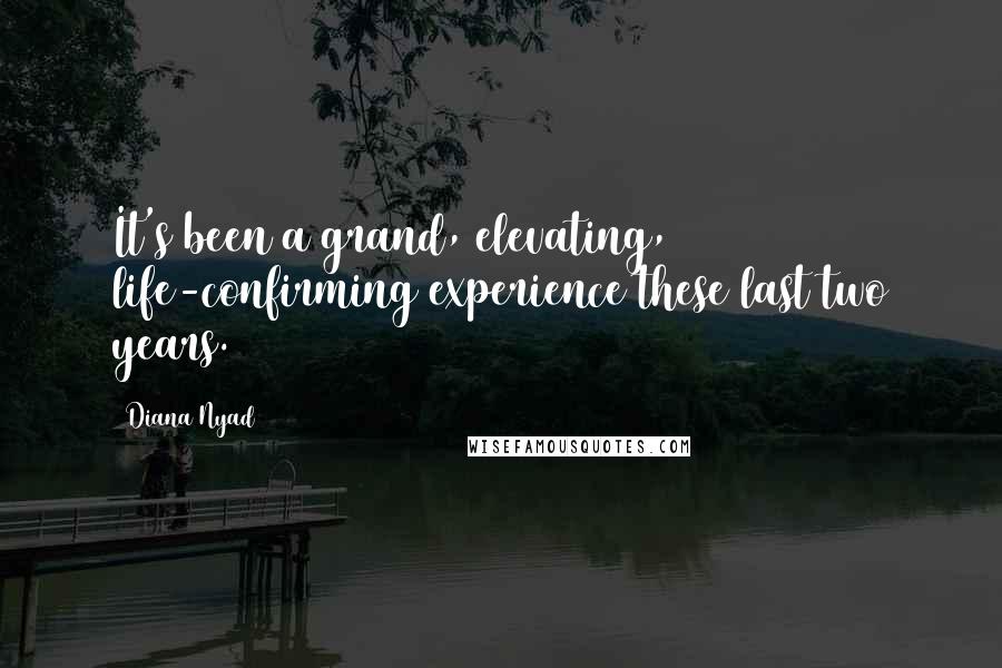 Diana Nyad Quotes: It's been a grand, elevating, life-confirming experience these last two years.