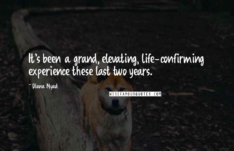 Diana Nyad Quotes: It's been a grand, elevating, life-confirming experience these last two years.