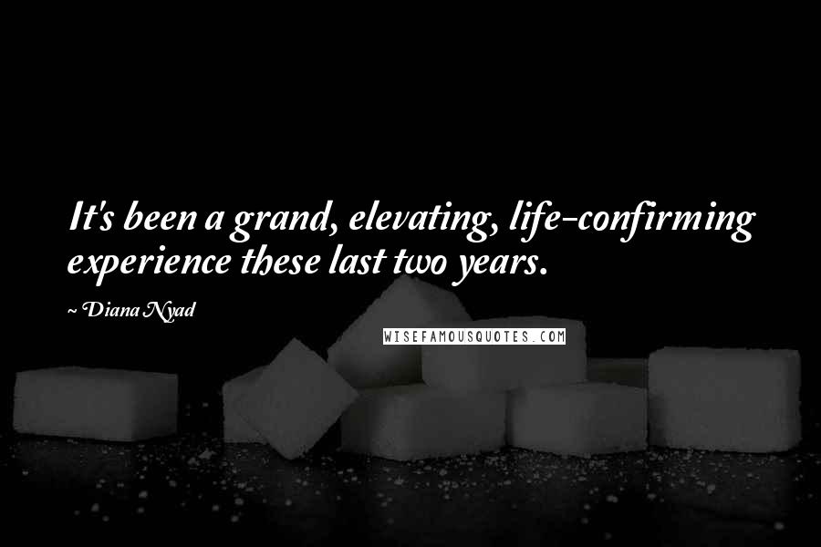 Diana Nyad Quotes: It's been a grand, elevating, life-confirming experience these last two years.