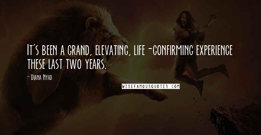 Diana Nyad Quotes: It's been a grand, elevating, life-confirming experience these last two years.