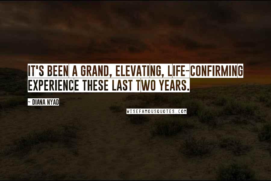 Diana Nyad Quotes: It's been a grand, elevating, life-confirming experience these last two years.