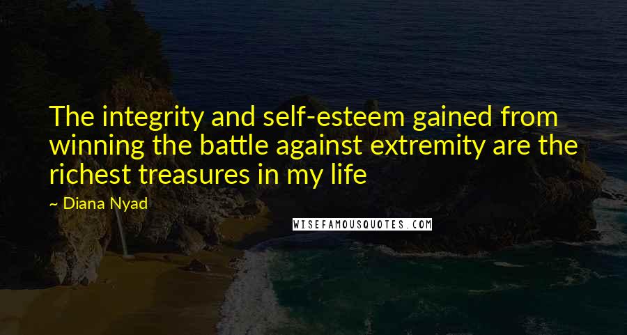 Diana Nyad Quotes: The integrity and self-esteem gained from winning the battle against extremity are the richest treasures in my life