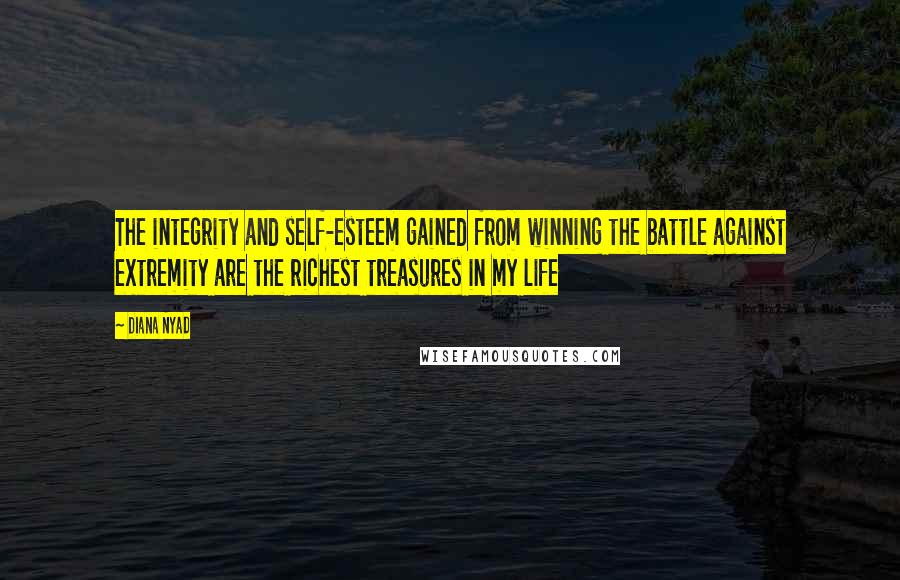 Diana Nyad Quotes: The integrity and self-esteem gained from winning the battle against extremity are the richest treasures in my life