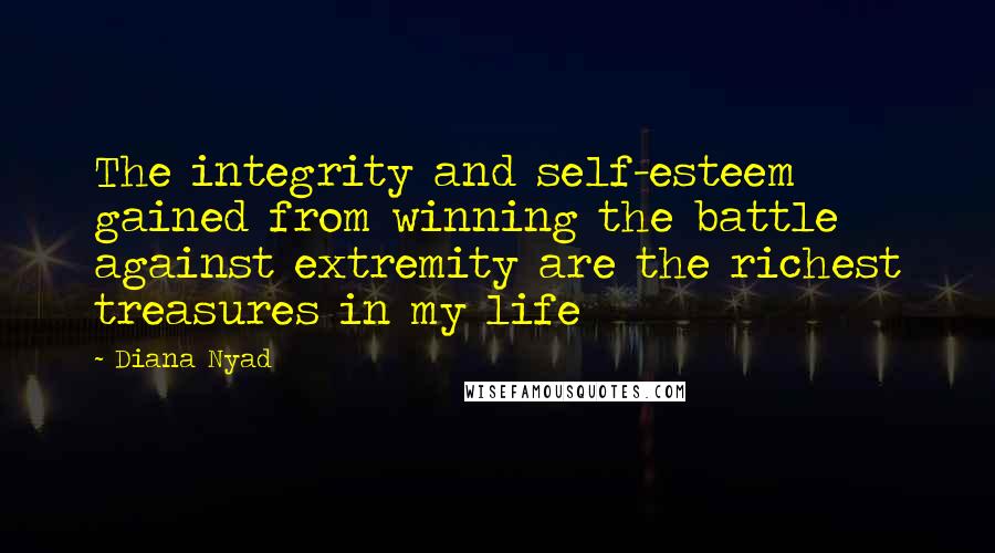 Diana Nyad Quotes: The integrity and self-esteem gained from winning the battle against extremity are the richest treasures in my life