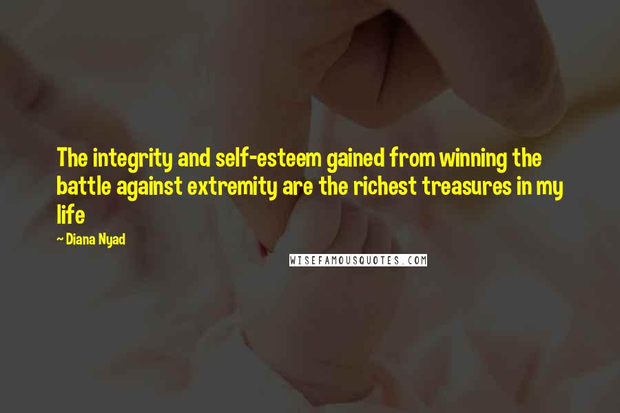 Diana Nyad Quotes: The integrity and self-esteem gained from winning the battle against extremity are the richest treasures in my life