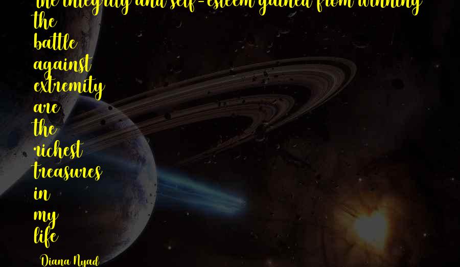 Diana Nyad Quotes: The integrity and self-esteem gained from winning the battle against extremity are the richest treasures in my life