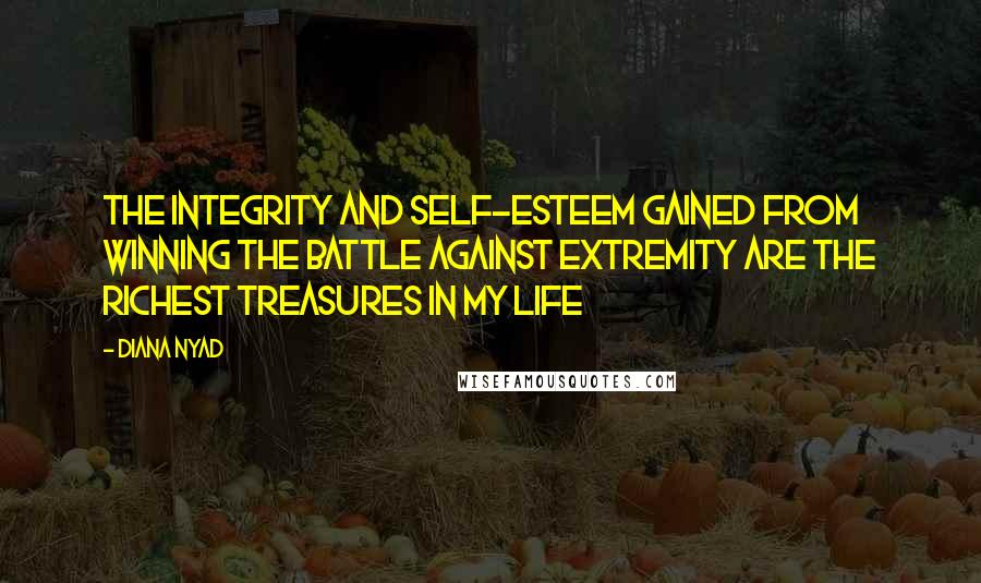 Diana Nyad Quotes: The integrity and self-esteem gained from winning the battle against extremity are the richest treasures in my life