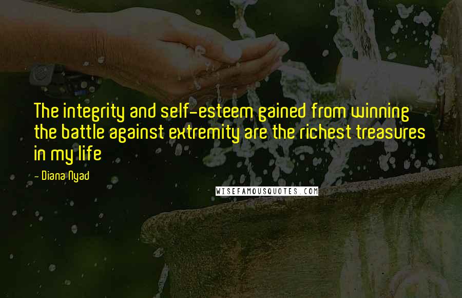 Diana Nyad Quotes: The integrity and self-esteem gained from winning the battle against extremity are the richest treasures in my life