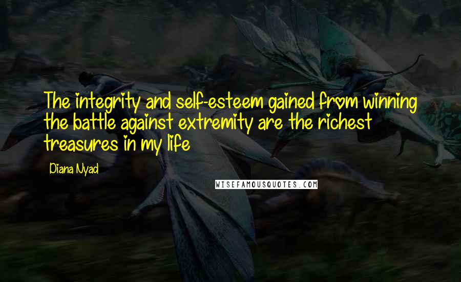 Diana Nyad Quotes: The integrity and self-esteem gained from winning the battle against extremity are the richest treasures in my life