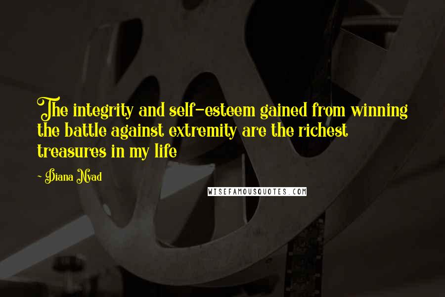 Diana Nyad Quotes: The integrity and self-esteem gained from winning the battle against extremity are the richest treasures in my life