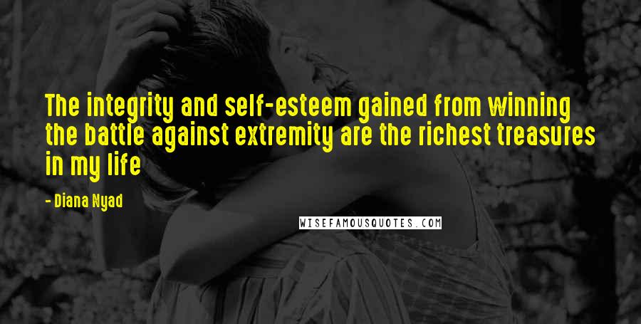 Diana Nyad Quotes: The integrity and self-esteem gained from winning the battle against extremity are the richest treasures in my life