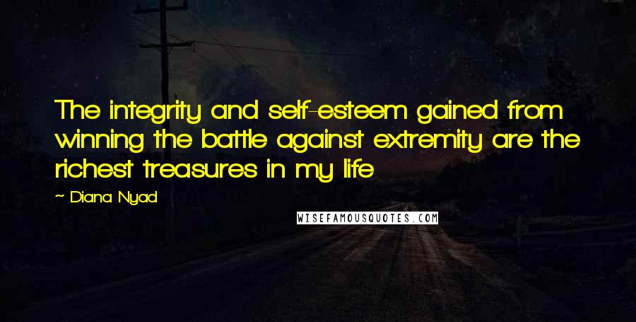 Diana Nyad Quotes: The integrity and self-esteem gained from winning the battle against extremity are the richest treasures in my life