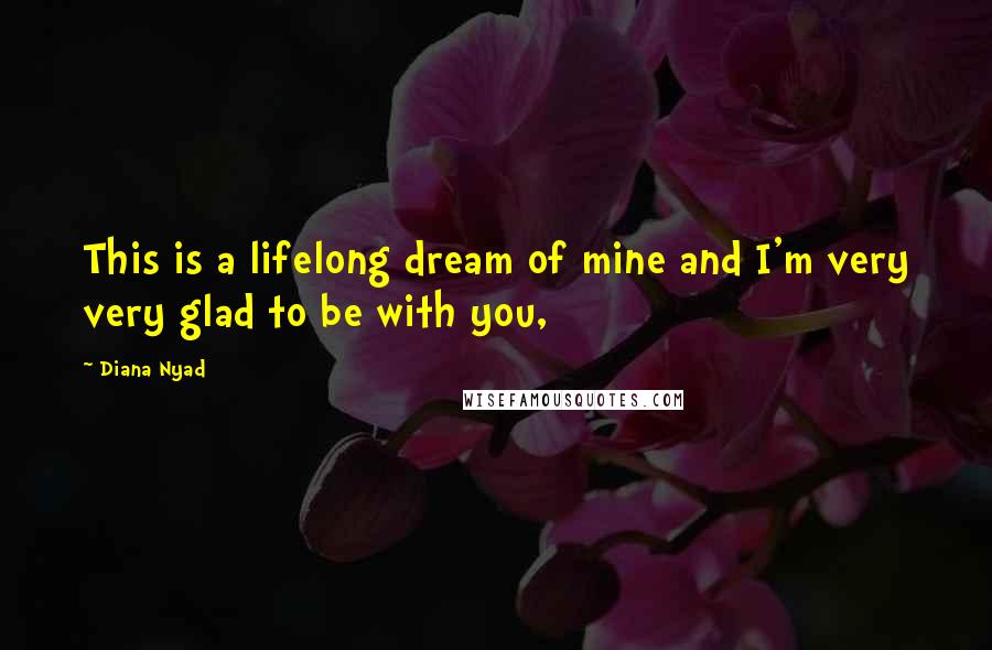 Diana Nyad Quotes: This is a lifelong dream of mine and I'm very very glad to be with you,