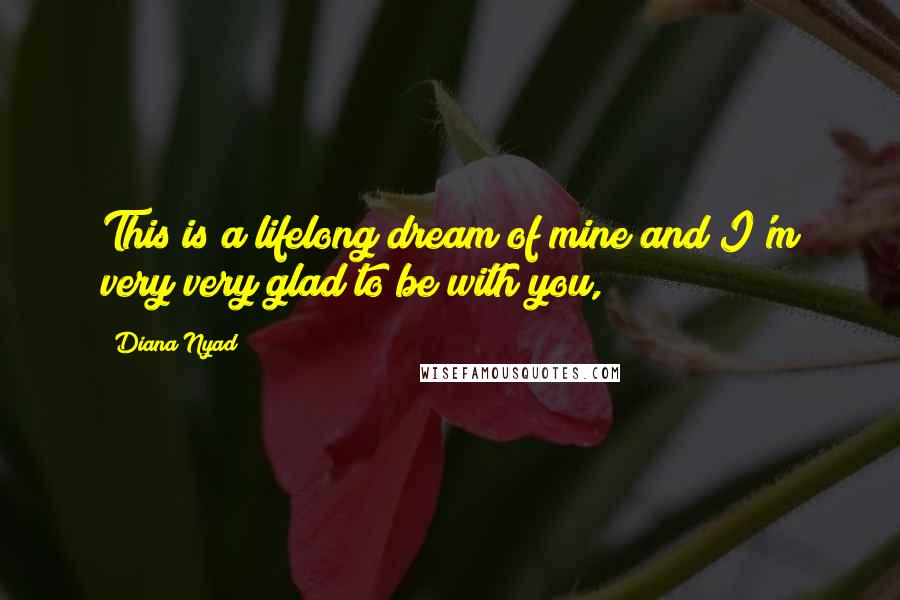 Diana Nyad Quotes: This is a lifelong dream of mine and I'm very very glad to be with you,