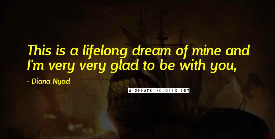 Diana Nyad Quotes: This is a lifelong dream of mine and I'm very very glad to be with you,