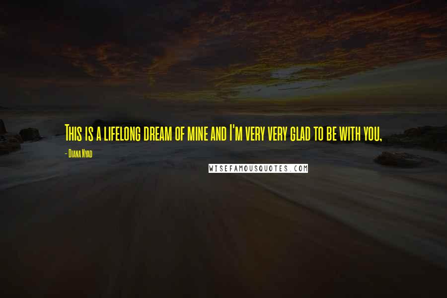 Diana Nyad Quotes: This is a lifelong dream of mine and I'm very very glad to be with you,