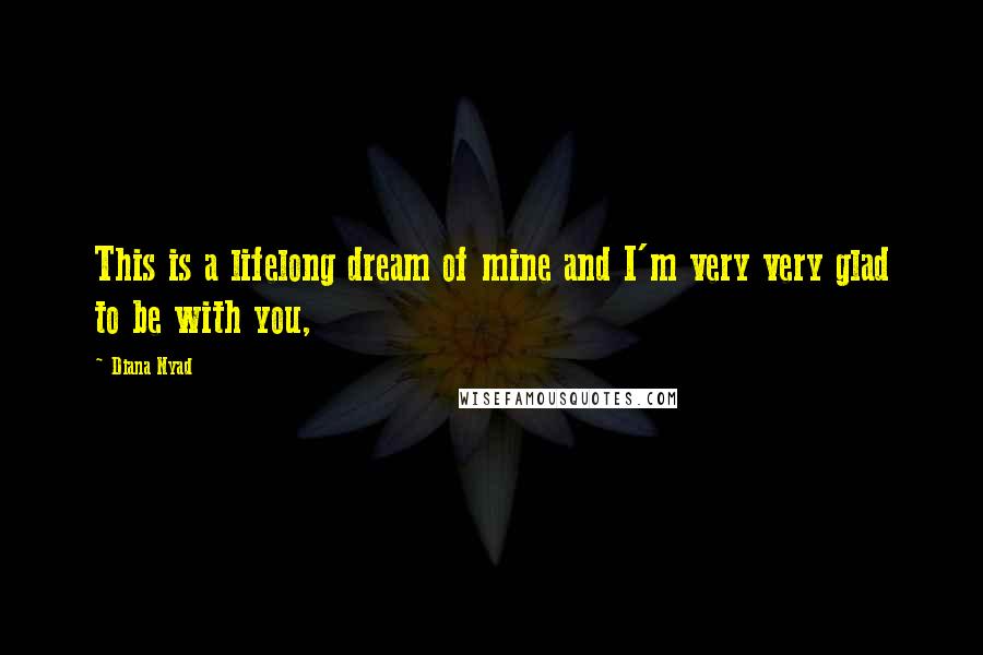 Diana Nyad Quotes: This is a lifelong dream of mine and I'm very very glad to be with you,