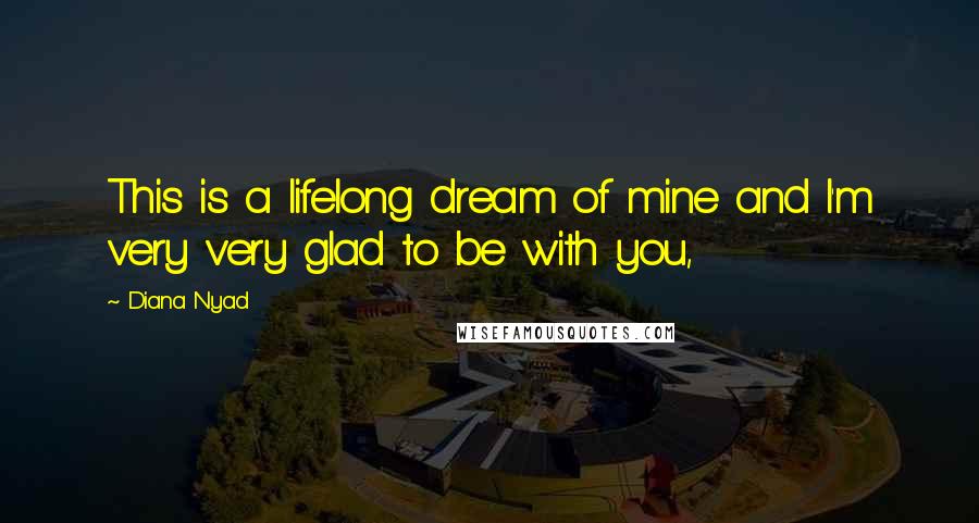 Diana Nyad Quotes: This is a lifelong dream of mine and I'm very very glad to be with you,