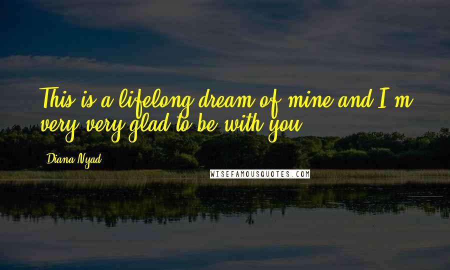 Diana Nyad Quotes: This is a lifelong dream of mine and I'm very very glad to be with you,