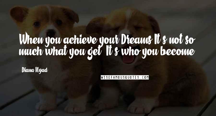 Diana Nyad Quotes: When you achieve your Dreams It's not so much what you get, It's who you become.