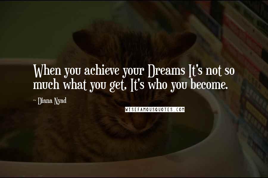 Diana Nyad Quotes: When you achieve your Dreams It's not so much what you get, It's who you become.