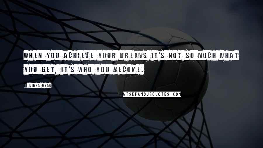 Diana Nyad Quotes: When you achieve your Dreams It's not so much what you get, It's who you become.