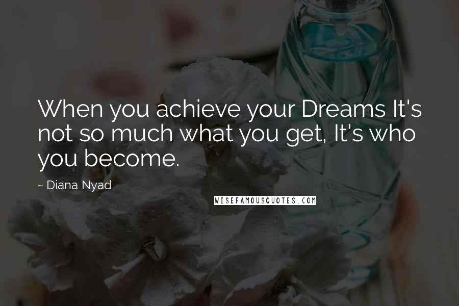 Diana Nyad Quotes: When you achieve your Dreams It's not so much what you get, It's who you become.