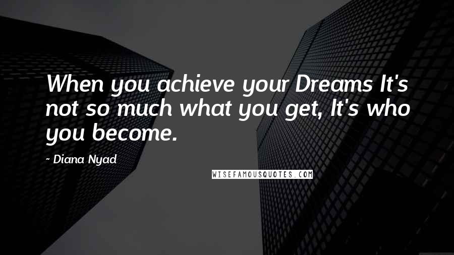 Diana Nyad Quotes: When you achieve your Dreams It's not so much what you get, It's who you become.