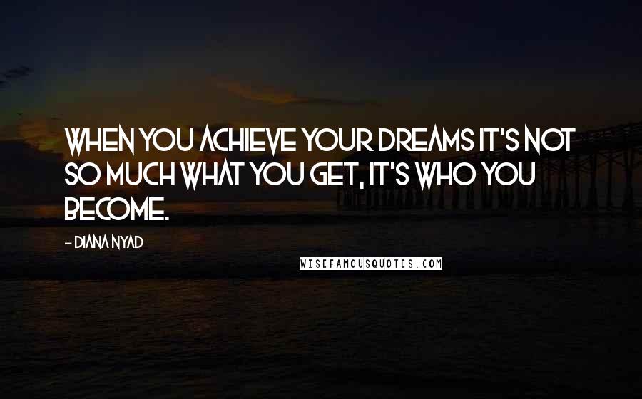 Diana Nyad Quotes: When you achieve your Dreams It's not so much what you get, It's who you become.