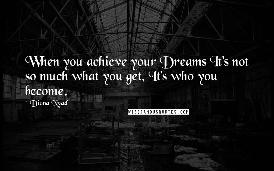 Diana Nyad Quotes: When you achieve your Dreams It's not so much what you get, It's who you become.