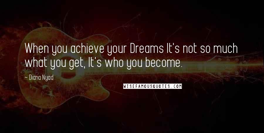 Diana Nyad Quotes: When you achieve your Dreams It's not so much what you get, It's who you become.