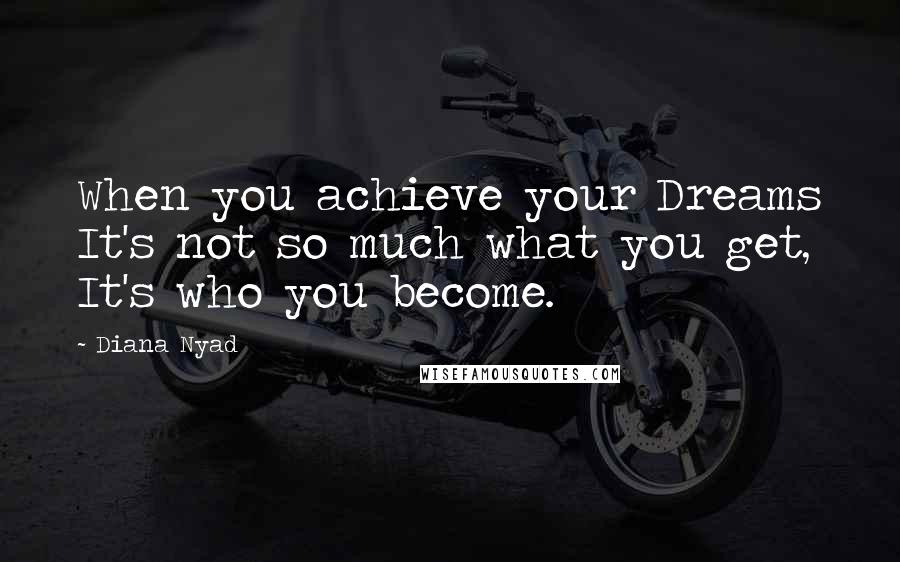 Diana Nyad Quotes: When you achieve your Dreams It's not so much what you get, It's who you become.