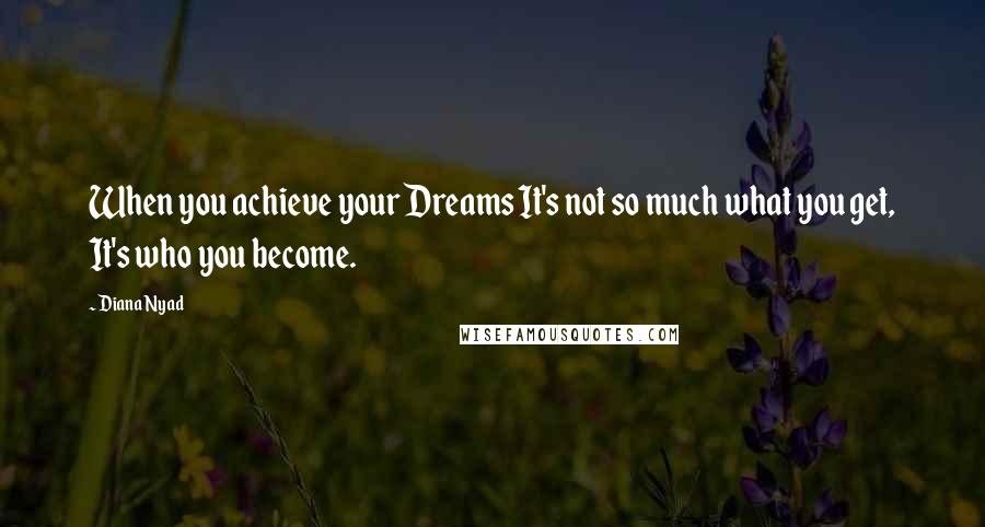 Diana Nyad Quotes: When you achieve your Dreams It's not so much what you get, It's who you become.