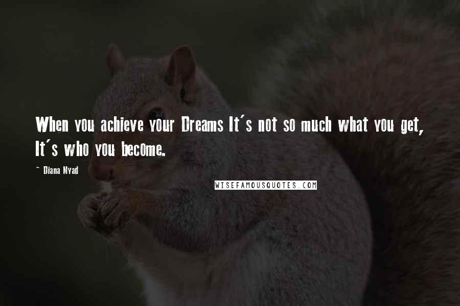 Diana Nyad Quotes: When you achieve your Dreams It's not so much what you get, It's who you become.