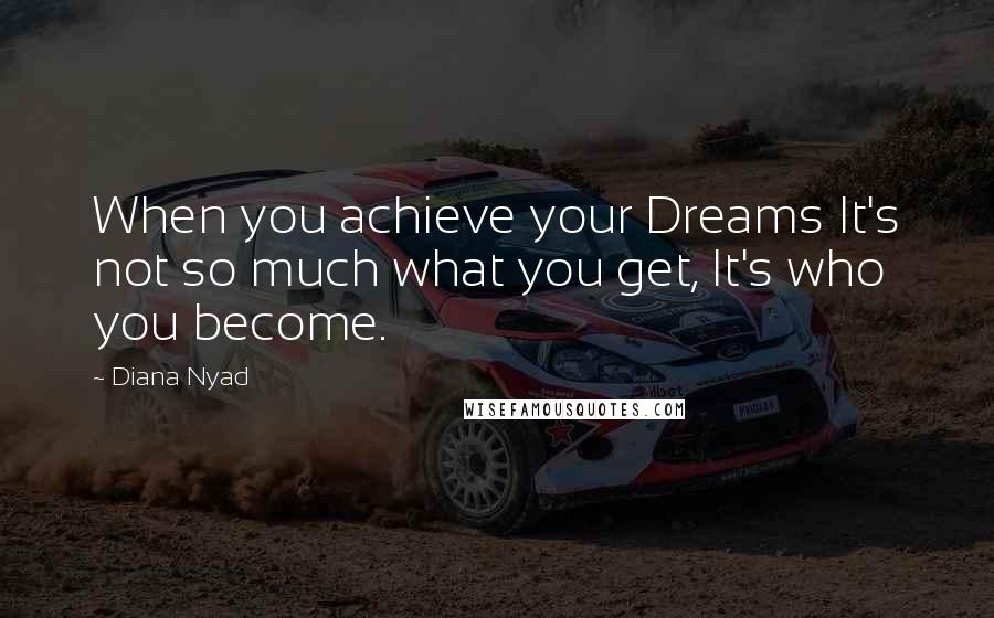 Diana Nyad Quotes: When you achieve your Dreams It's not so much what you get, It's who you become.