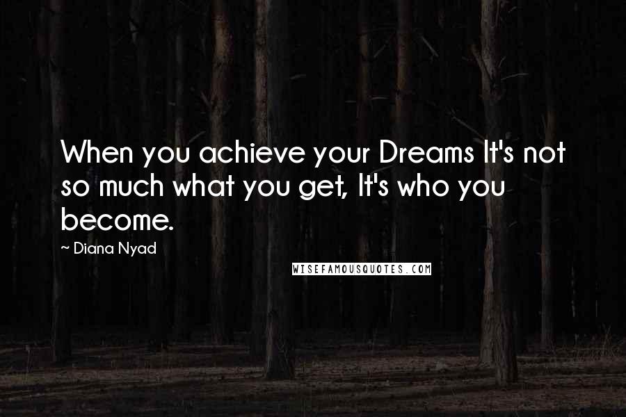 Diana Nyad Quotes: When you achieve your Dreams It's not so much what you get, It's who you become.