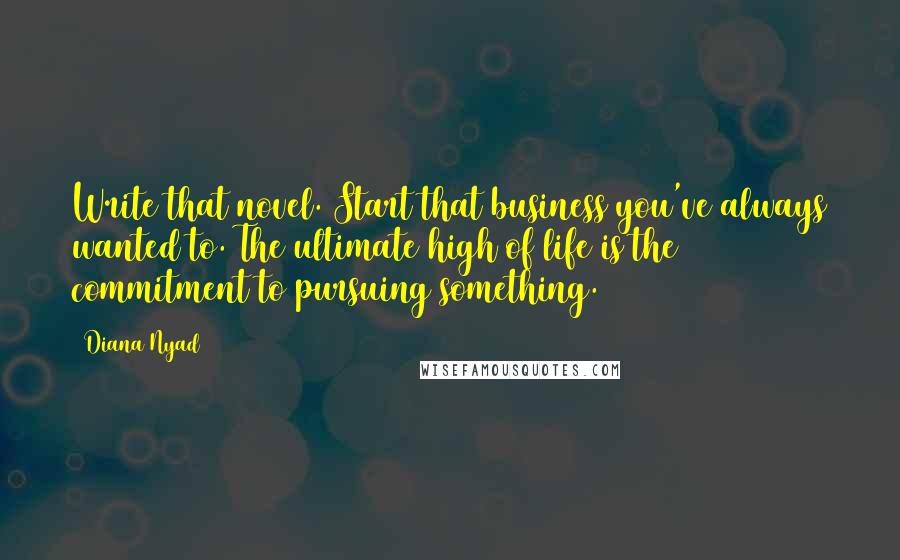 Diana Nyad Quotes: Write that novel. Start that business you've always wanted to. The ultimate high of life is the commitment to pursuing something.