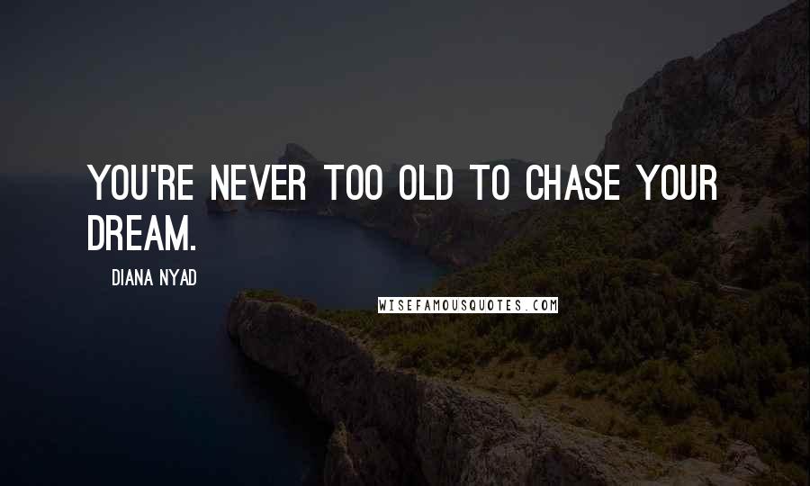 Diana Nyad Quotes: You're never too old to chase your dream.