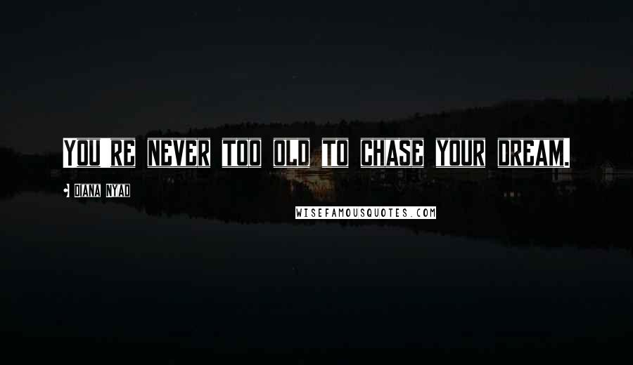 Diana Nyad Quotes: You're never too old to chase your dream.