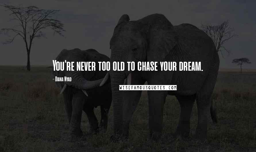 Diana Nyad Quotes: You're never too old to chase your dream.