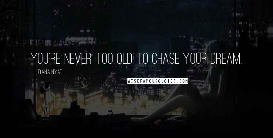 Diana Nyad Quotes: You're never too old to chase your dream.