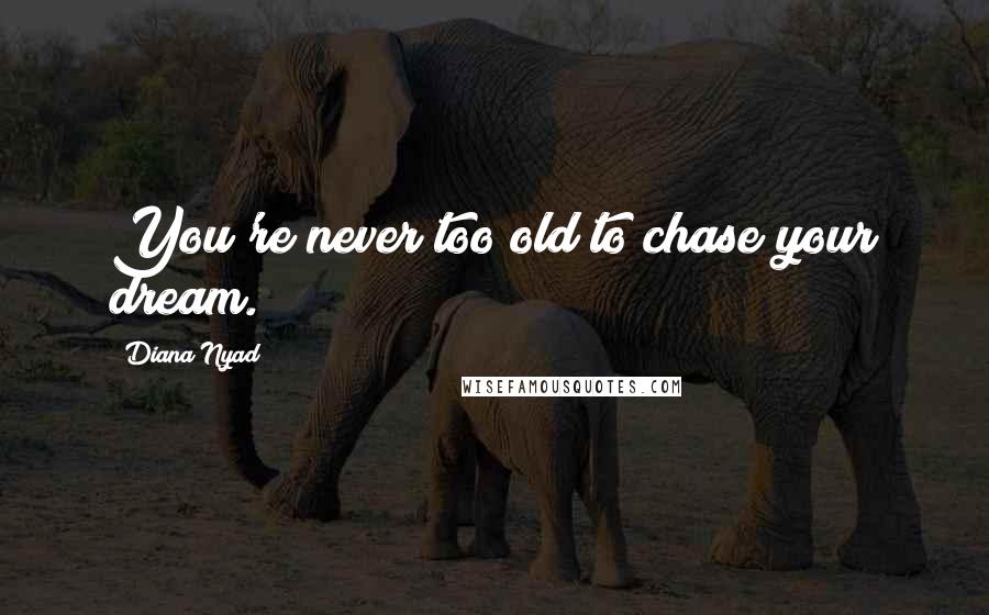 Diana Nyad Quotes: You're never too old to chase your dream.