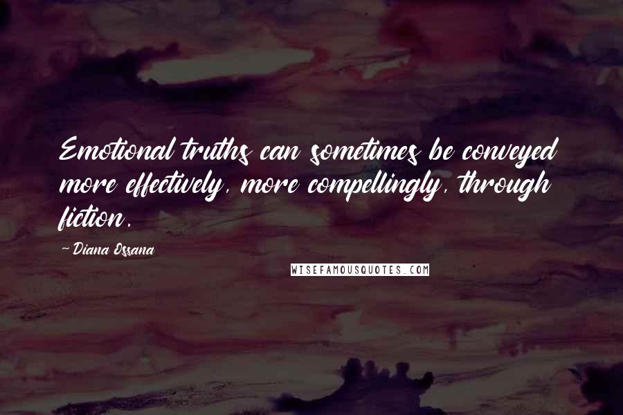 Diana Ossana Quotes: Emotional truths can sometimes be conveyed more effectively, more compellingly, through fiction.